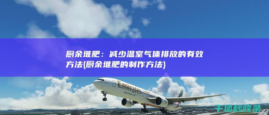 厨余堆肥：减少温室气体排放的有效方法 (厨余堆肥的制作方法)