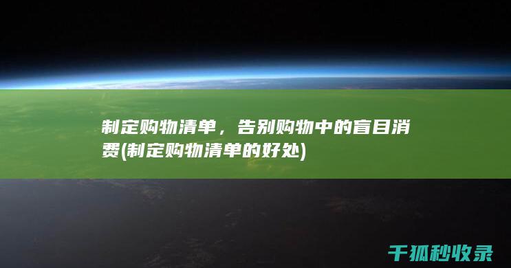 制定购物清单，告别购物中的盲目消费 (制定购物清单的好处)