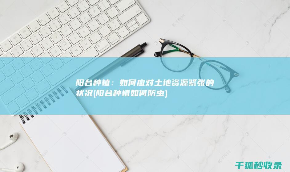 阳台种植：如何应对土地资源紧张的状况 (阳台种植如何防虫)