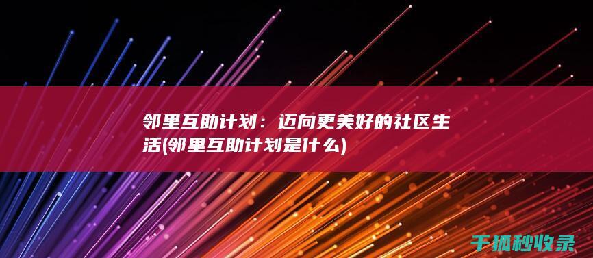 邻里互助计划：迈向更美好的社区生活 (邻里互助计划是什么)
