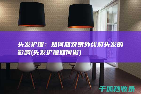 头发护理：如何应对紫外线对头发的影响 (头发护理如何做)