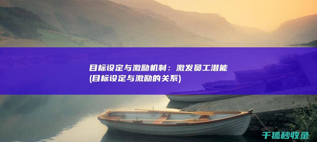 目标设定与激励机制：激发员工潜能 (目标设定与激励的关系)